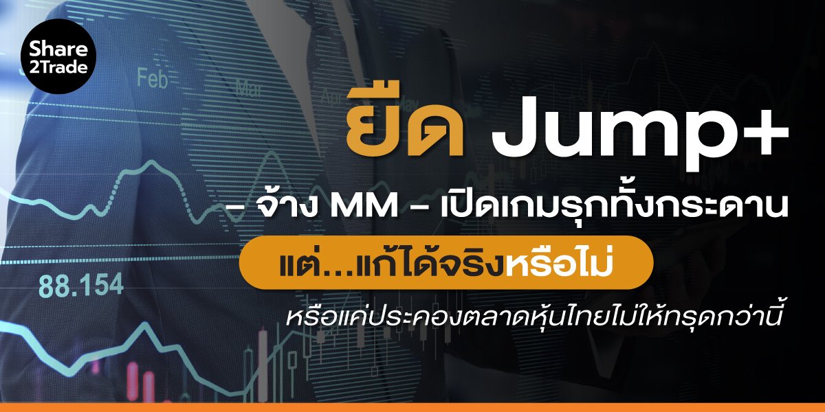 ยืด Jump+ – จ้าง MM – เปิดเกมรุกทั้งกระดาน แต่…แก้ได้จริงหรือไม่ หรือแค่ประคองตลาดหุ้นไทยไม่ให้ทรุดกว่านี้