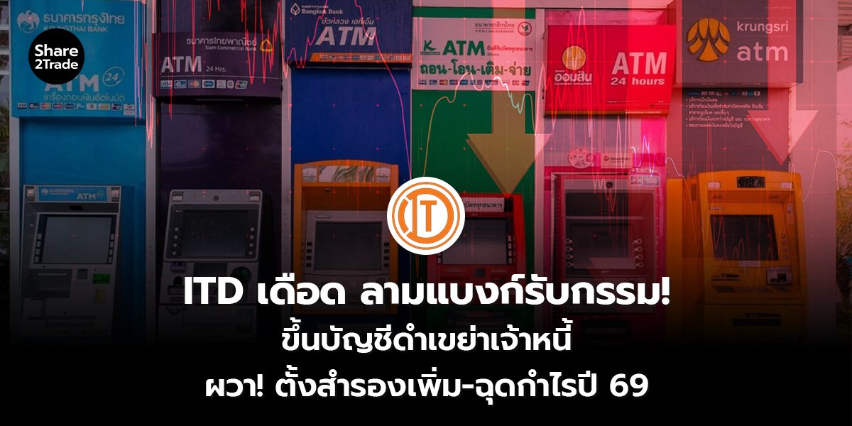 ITD เดือด ลามแบงก์รับกรรม! ขึ้นบัญชีดำเขย่าเจ้าหนี้ ผวา! ตั้งสำรองเพิ่ม-ฉุดกำไรปี 69