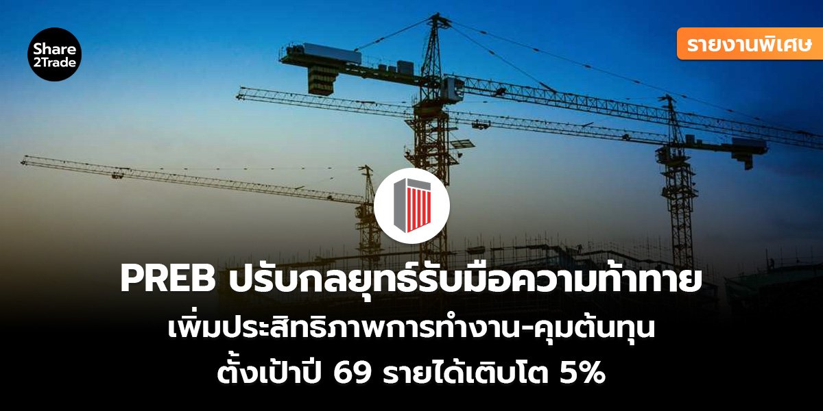 รายงานพิเศษ : PREB ปรับกลยุทธ์รับมือความท้าทาย เพิ่มประสิทธิภาพการทำงาน-คุมต้นทุน ตั้งเป้าปี 69 รายได้เติบโต 5%