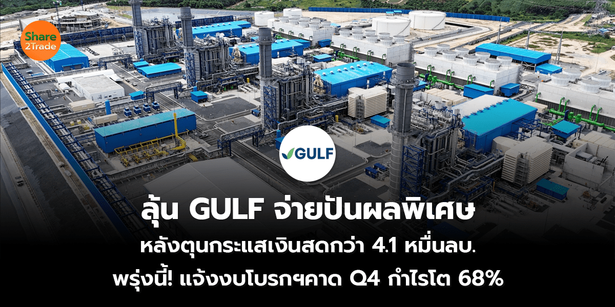ลุ้น GULF จ่ายปันผลพิเศษ  หลังตุนกระแสเงินสดกว่า 4.1 หมื่นลบ. พรุ่งนี้! แจ้งงบโบรกฯคาด Q4 กำไรโต 68%