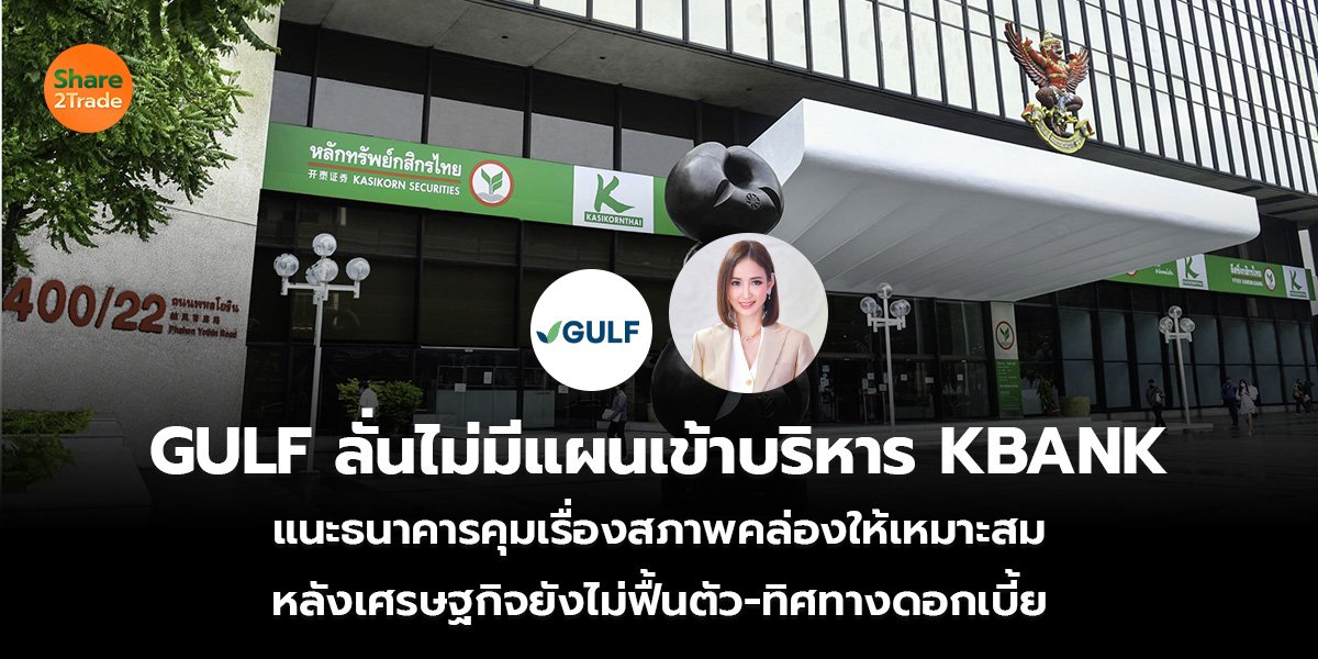 GULF ลั่นไม่มีแผนเข้าบริหาร KBANK แนะธนาคารคุมเรื่องสภาพคล่องให้เหมาะสม หลังเศรษฐกิจยังไม่ฟื้นตัว-ทิศทางดอกเบี้ย