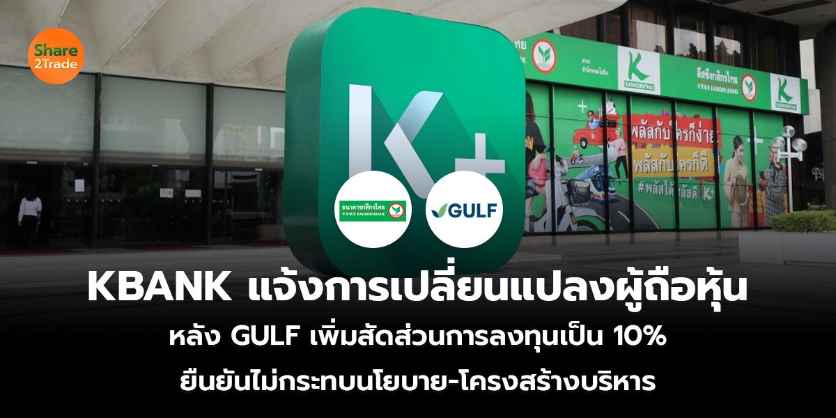 KBANK แจ้งการเปลี่ยนแปลงผู้ถือหุ้น หลัง GULF เพิ่มสัดส่วนการลงทุนเป็น 10% ยืนยันไม่กระทบนโยบาย-โครงสร้างบริหาร