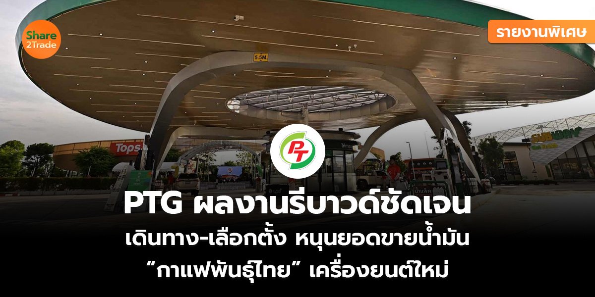 รายงานพิเศษ : PTG ผลงานรีบาวด์ชัดเจน เดินทาง-เลือกตั้งหนุนยอดขายน้ำมัน “กาแฟพันธุ์ไทย” เครื่องยนต์ใหม่