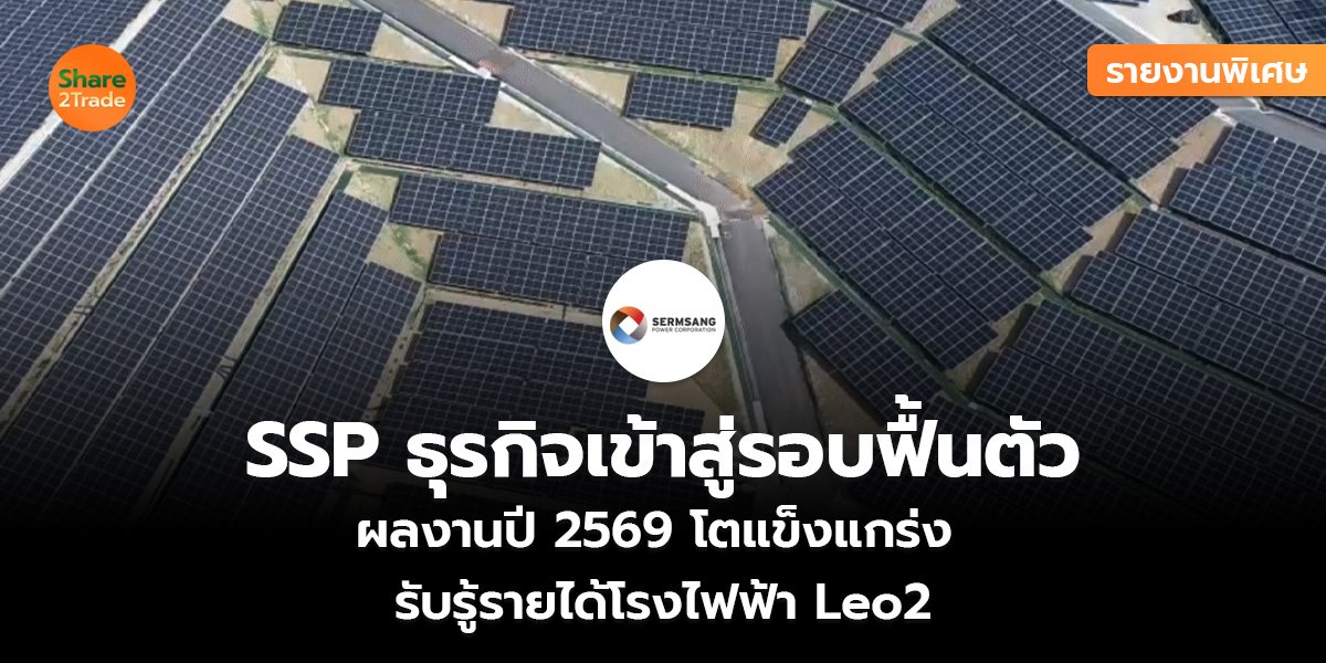 รายงานพิเศษ : SSP ธุรกิจเข้าสู่รอบฟื้นตัว ผลงานปี 2569 โตแข็งแกร่ง  รับรู้รายได้โรงไฟฟ้า Leo2