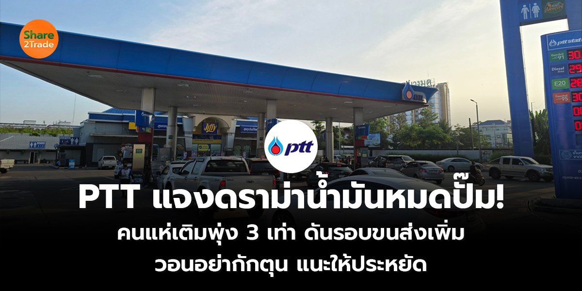 PTT แจงดราม่าน้ำมันหมดปั๊ม! คนแห่เติมพุ่ง 3 เท่า ดันรอบขนส่งเพิ่ม วอนอย่ากักตุน แนะให้ประหยัด