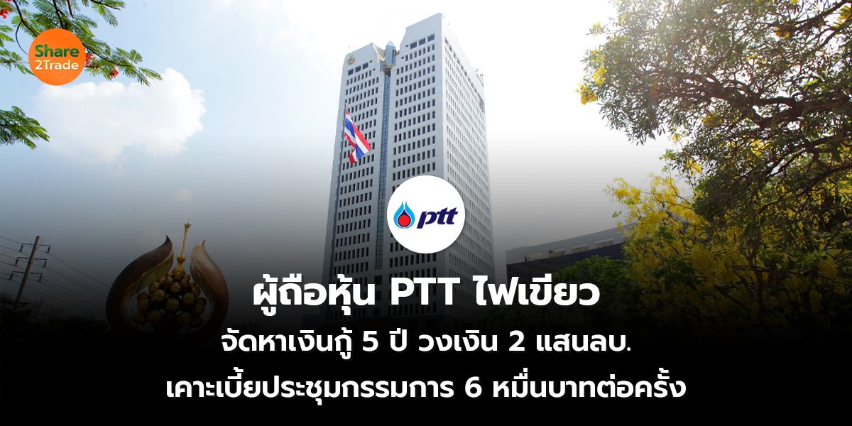 ผู้ถือหุ้น PTT ไฟเขียว แผนจัดหาเงินกู้ 5 ปี วงเงิน 2 แสนลบ. เคาะเบี้ยประชุมกรรมการ 6 หมื่นบาทต่อครั้ง