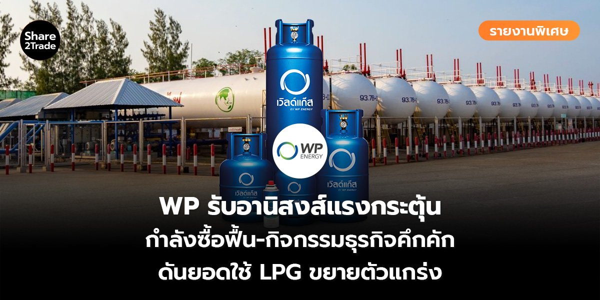 รายงานพิเศษ : WP รับอานิสงส์แรงกระตุ้น กำลังซื้อฟื้น-กิจกรรมธุรกิจคึกคัก ดันยอดใช้ LPG ขยายตัวแกร่ง