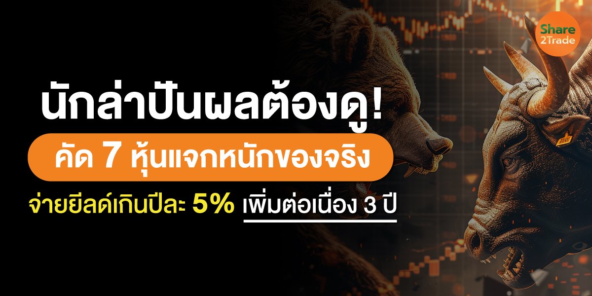นักล่าปันผลต้องดู! คัด 7 หุ้นแจกหนักของจริง จ่ายยีลด์เกินปีละ 5% เพิ่มต่อเนื่อง 3 ปี