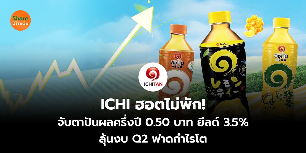ICHI ฮอตไม่พัก! จับตาปันผลครึ่งปี 0.50 บาท ยีลด์ 3.5% ลุ้นงบ Q2 ฟาดกำไรโต