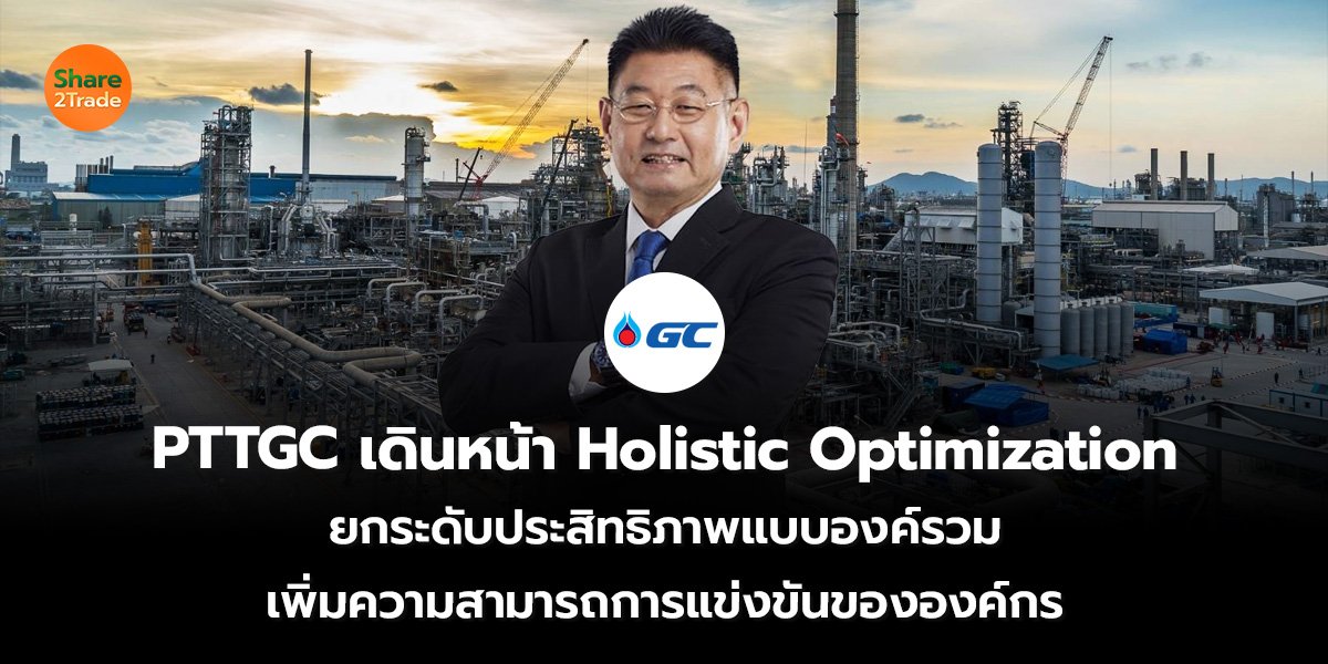 PTTGC เดินหน้า Holistic Optimization  ยกระดับประสิทธิภาพแบบองค์รวม เพิ่มความสามารถการแข่งขันขององค์กร