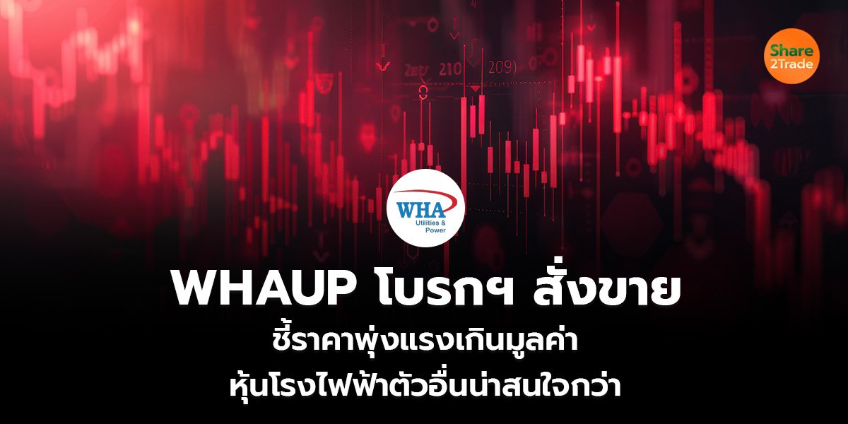 WHAUP โบรกฯ สั่งขาย ชี้ราคาพุ่งแรงเกินมูลค่า หุ้นโรงไฟฟ้าตัวอื่นน่าสนใจกว่า