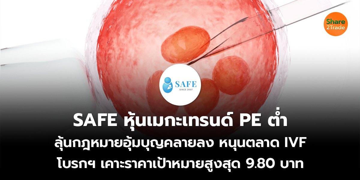 SAFE หุ้นเมกะเทรนด์ PE ต่ำ ลุ้นกฎหมายอุ้มบุญคลายลง หนุนตลาด IVF  โบรกฯ เคาะราคาเป้าหมายสูงสุด 9.80 บาท