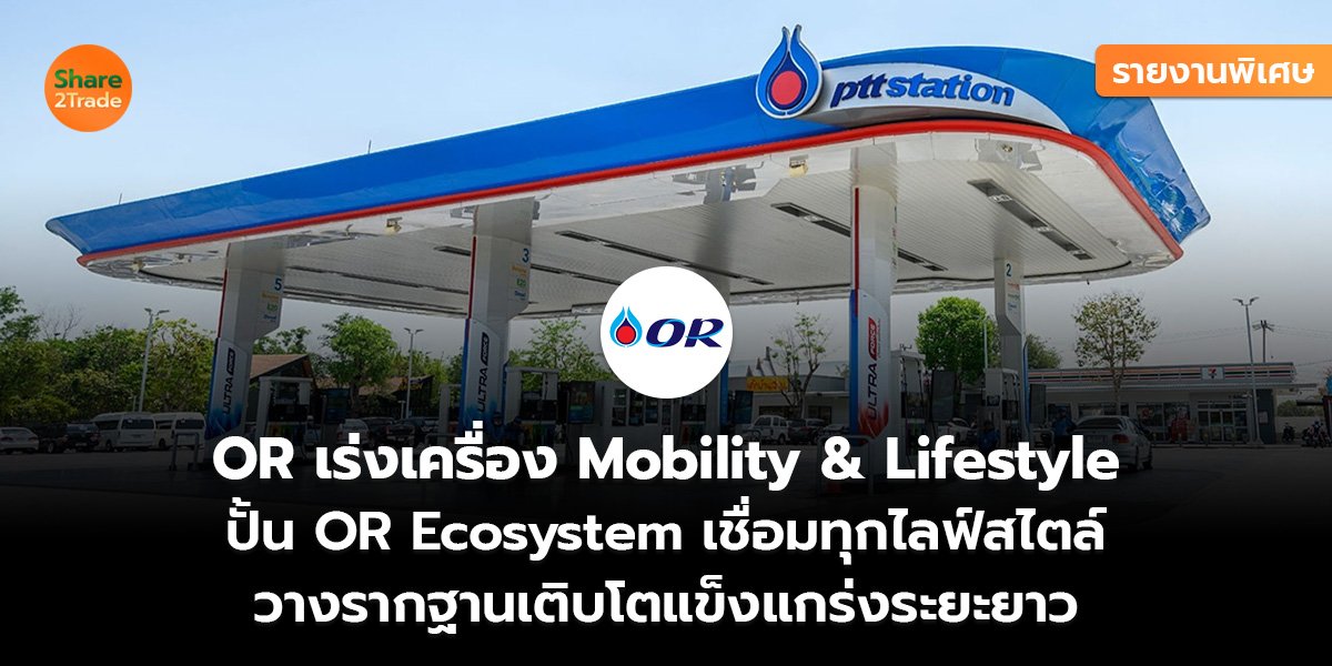 รายงานพิเศษ : OR เร่งเครื่อง Mobility & Lifestyle ปั้น OR Ecosystem เชื่อมทุกไลฟ์สไตล์ วางรากฐานเติบโตแข็งแกร่งระยะยาว