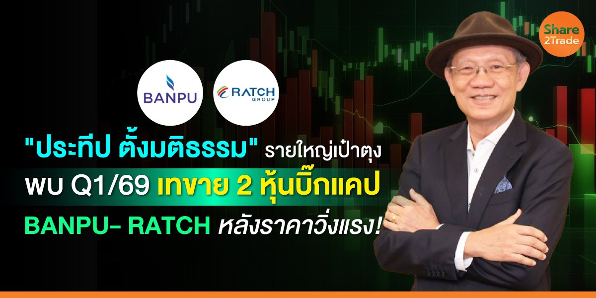 "ประทีป ตั้งมติธรรม" รายใหญ่เป๋าตุง พบ Q1/69 เทขาย 2 หุ้นบิ๊กแคป BANPU- RATCH หลังราคาวิ่งแรง!