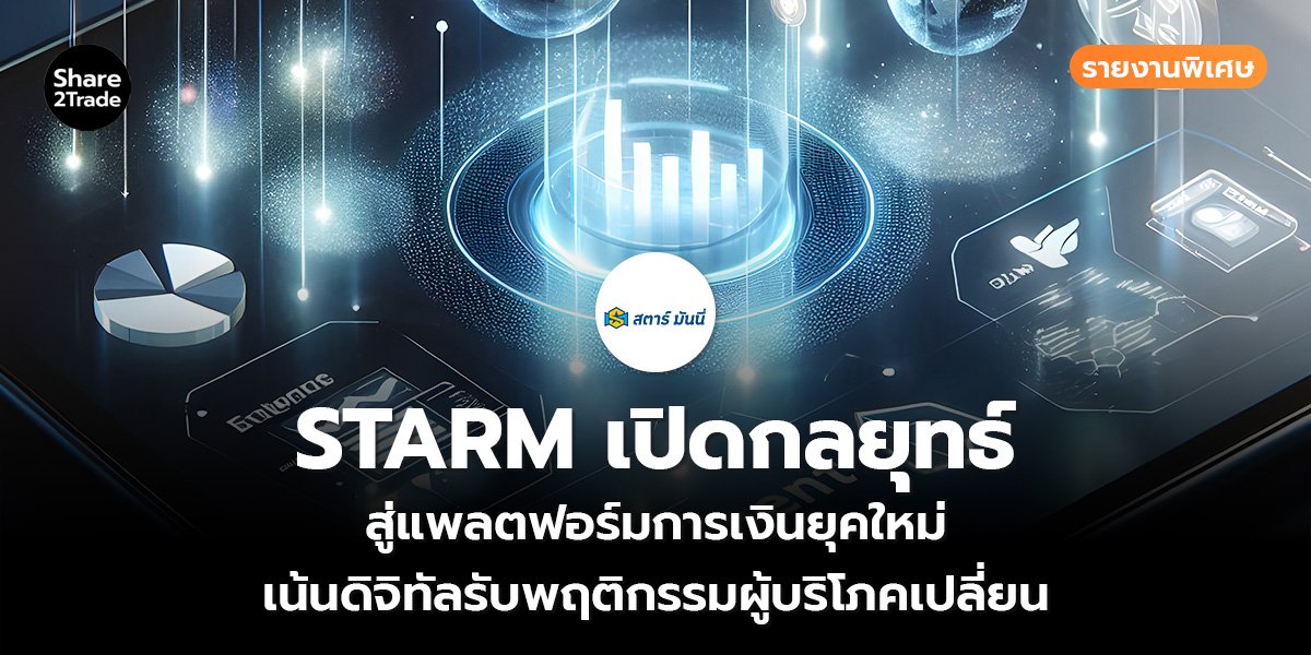 รายงานพิเศษ : STARM เปิดกลยุทธ์ สู่แพลตฟอร์มการเงินยุคใหม่ เน้นดิจิทัลรับพฤติกรรมผู้บริโภคเปลี่ยน