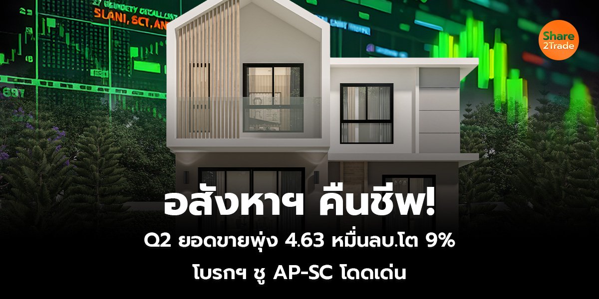 อสังหาฯ คืนชีพ! Q2 ยอดขายพุ่ง 4.63 หมื่นลบ.โต 9% โบรกฯ ชู AP-SC โดดเด่น