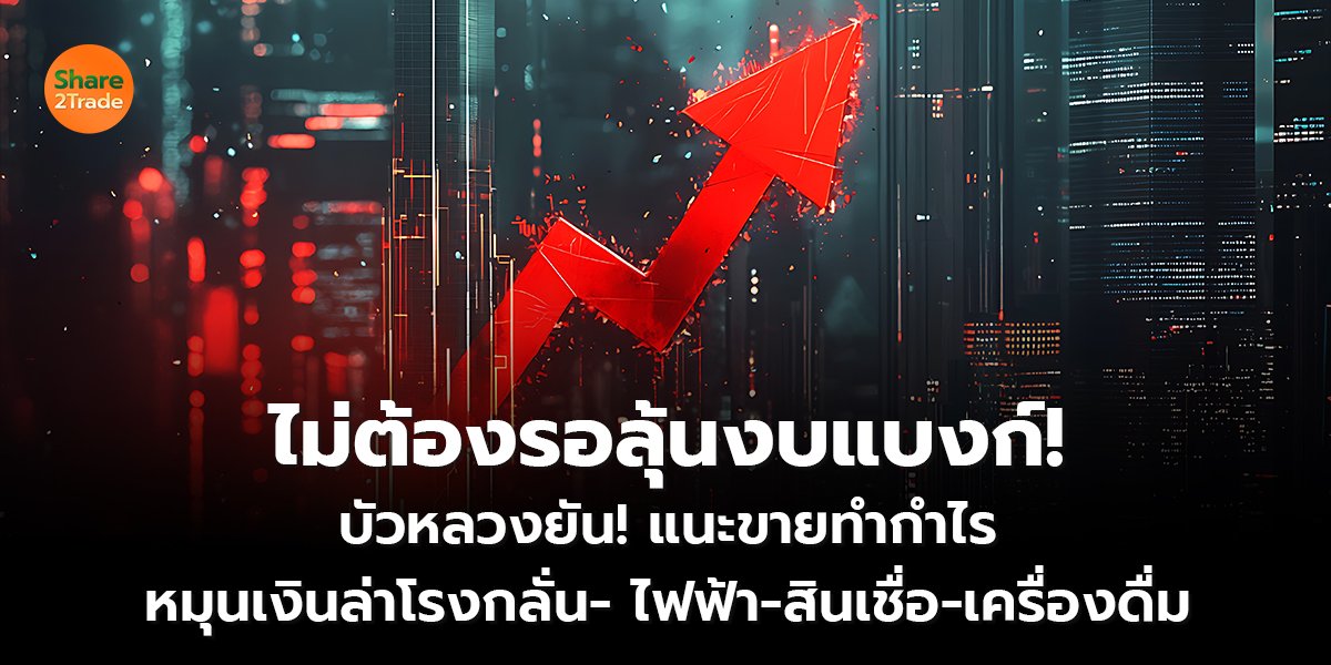 ไม่ต้องรอลุ้นงบแบงก์! บัวหลวงยัน! แนะขายทำกำไร หมุนเงินล่าโรงกลั่น- ไฟฟ้า-สินเชื่อ-เครื่องดื่ม