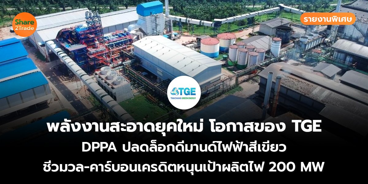 รายงานพิเศษ : พลังงานสะอาดยุคใหม่ โอกาสของ TGE DPPA ปลดล็อกดีมานด์ไฟฟ้าสีเขียว ชีวมวล-คาร์บอนเครดิตหนุนเป้าผลิตไฟ 200 MW