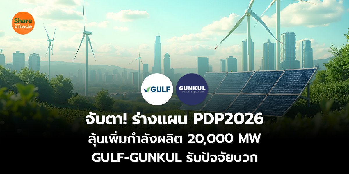จับตา! ร่างแผน PDP2026 ลุ้นเพิ่มกำลังผลิต 20,000 MW GULF-GUNKUL รับปัจจัยบวก