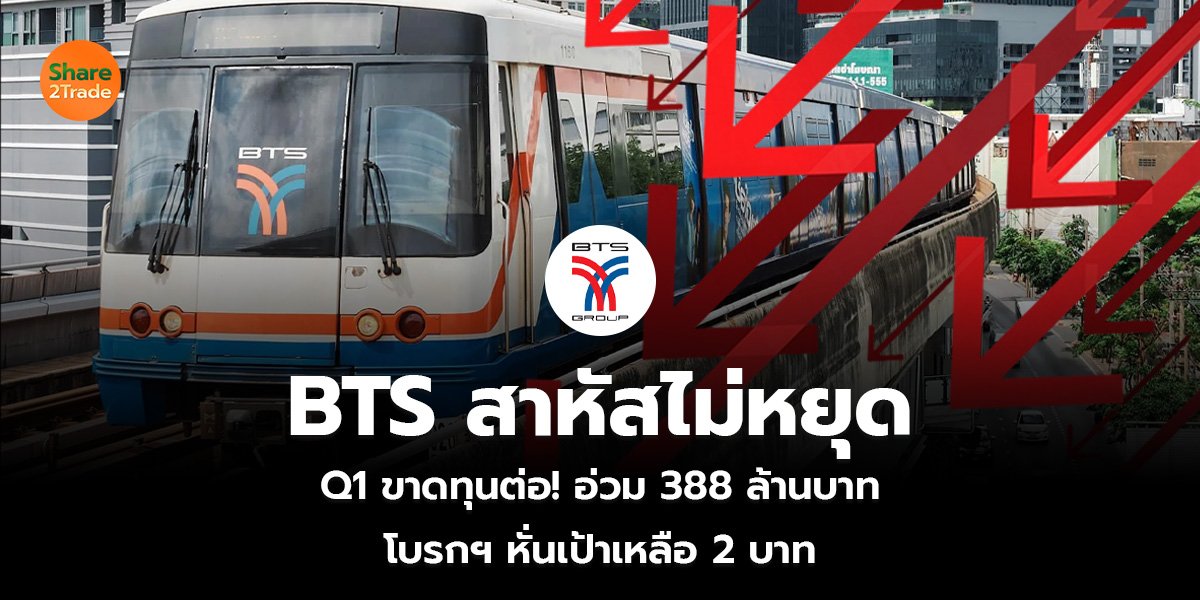 BTS สาหัสไม่หยุด Q1 ขาดทุนต่อ! อ่วม 388 ล้านบาท โบรกฯ หั่นเป้าเหลือ 2 บาท