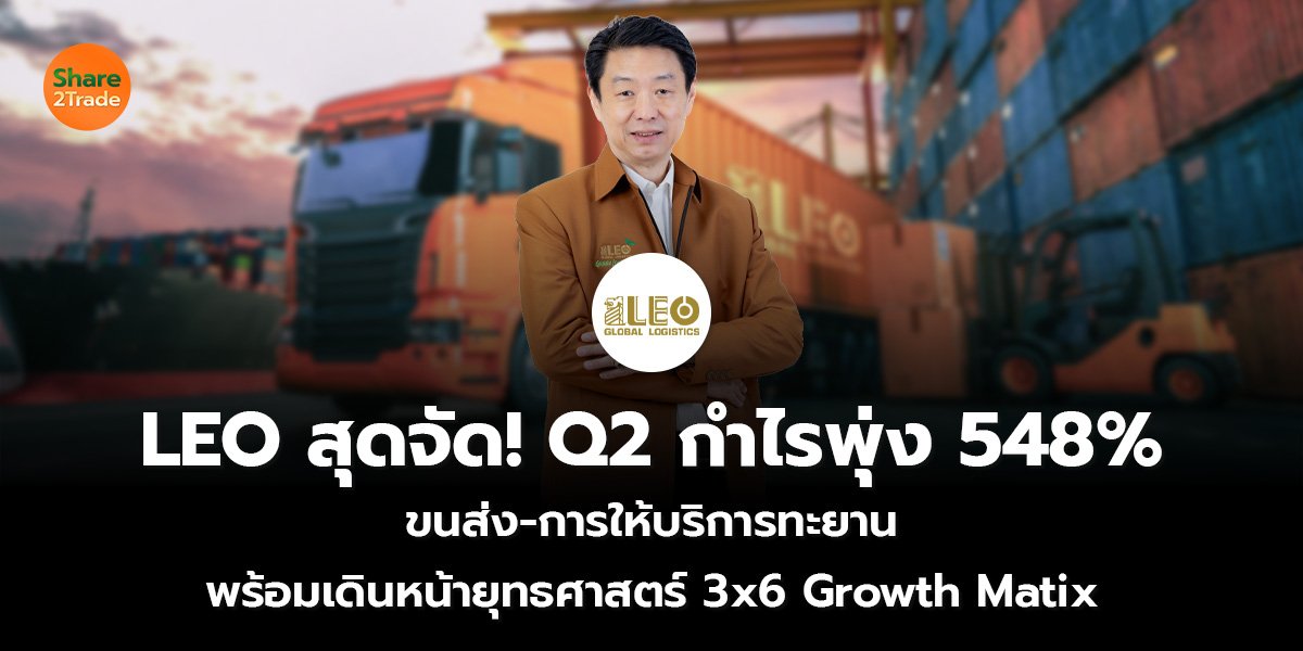 LEO สุดจัด! Q2 กำไรพุ่ง 548%  ขนส่ง-การให้บริการทะยาน พร้อมเดินหน้ายุทธศาสตร์ 3x6 Growth Matix