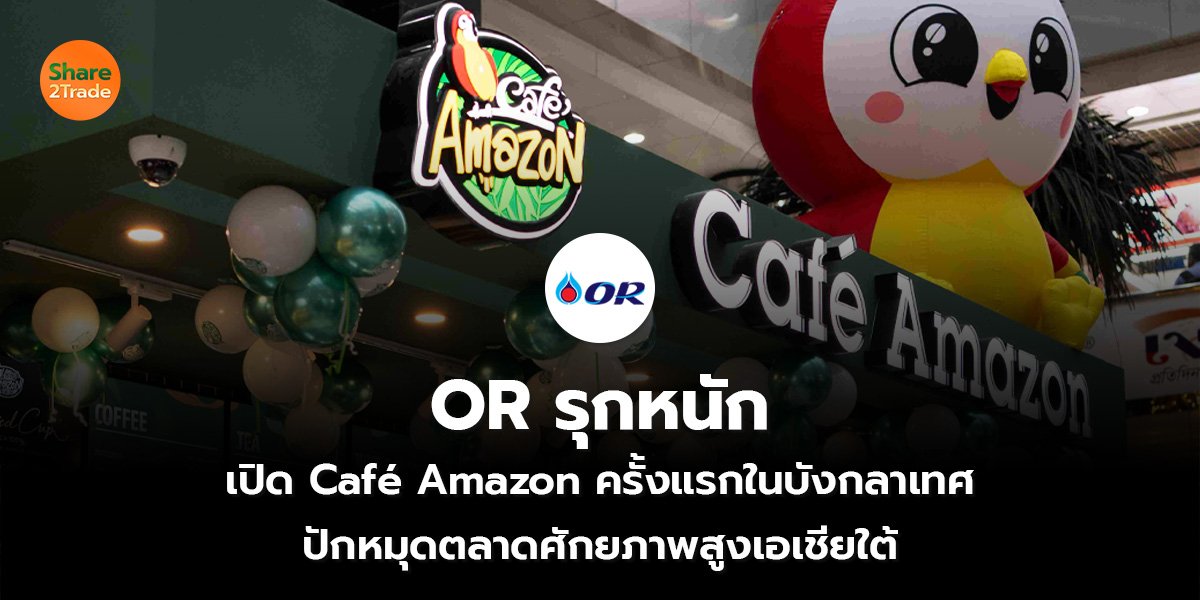OR รุกหนัก เปิด Café Amazon ครั้งแรกในบังกลาเทศ ปักหมุดตลาดศักยภาพสูงเอเชียใต้