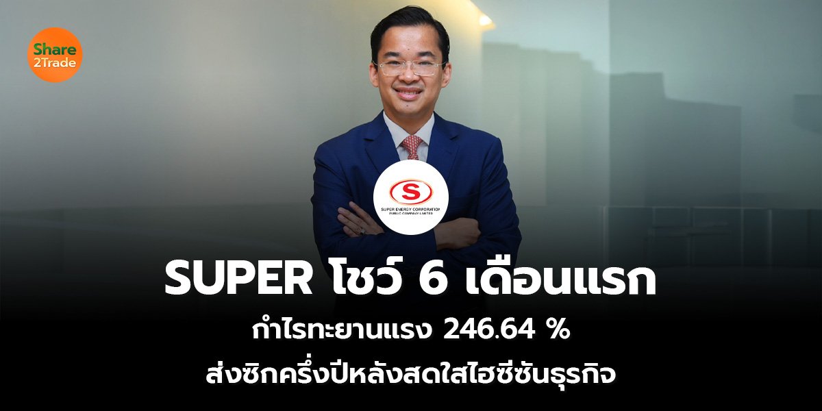 SUPER โชว์ 6 เดือนแรก กำไรทะยานแรง 246.64 % ส่งซิกครึ่งปีหลังสดใสไฮซีซันธุรกิจ