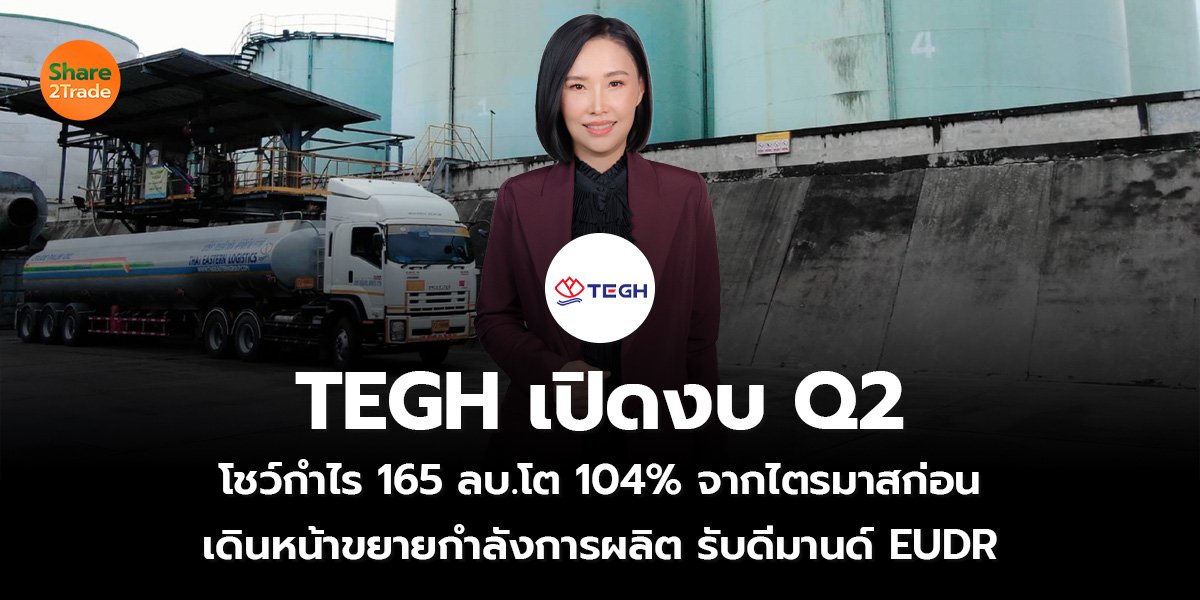 TEGH เปิดงบ Q2 โชว์กำไร 165 ลบ.โต 104% จากไตรมาสก่อน เดินหน้าขยายกำลังการผลิต รับดีมานด์ EUDR