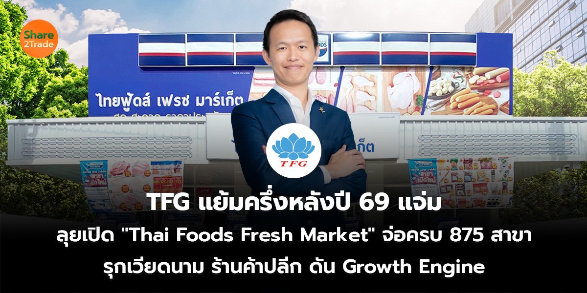 TFG แย้มครึ่งหลังปี 69 แจ่ม ลุยเปิด "Thai Foods Fresh Market" จ่อครบ 875 สาขา รุกเวียดนาม ร้านค้าปลีก ดัน Growth Engine