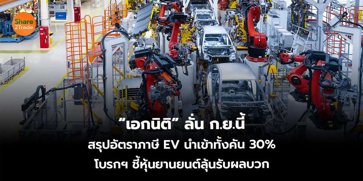 “เอกนิติ” ลั่น ก.ย.นี้  สรุปอัตราภาษี EV นำเข้าทั้งคัน 30% โบรกฯ ชี้หุ้นยานยนต์ลุ้นรับผลบวก