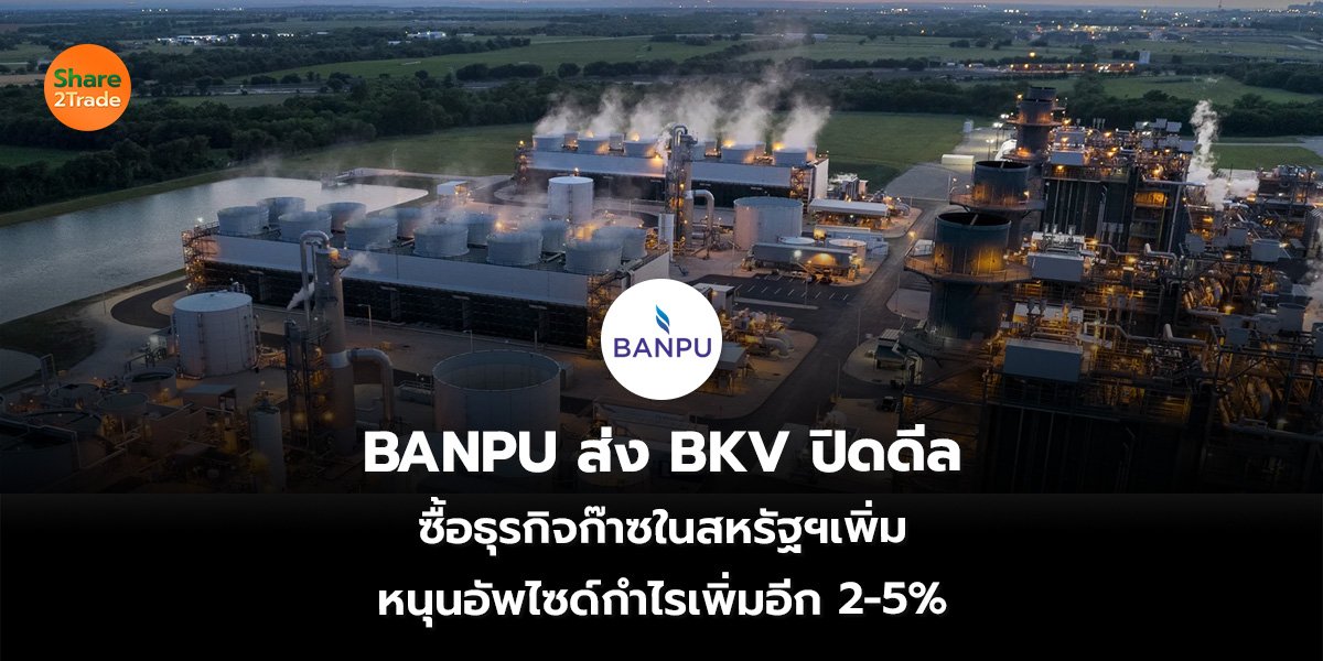 BANPU ส่ง BKV ปิดดีล ซื้อธุรกิจก๊าซในสหรัฐฯเพิ่ม หนุนอัพไซด์กำไรเพิ่มอีก 2-5%