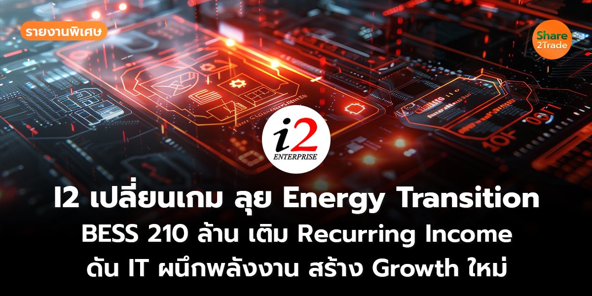 รายงานพิเศษ : I2 เปลี่ยนเกม ลุย Energy Transition BESS 210 ล้าน เติม Recurring Income ดัน IT ผนึกพลังงาน สร้าง Growth ใหม่