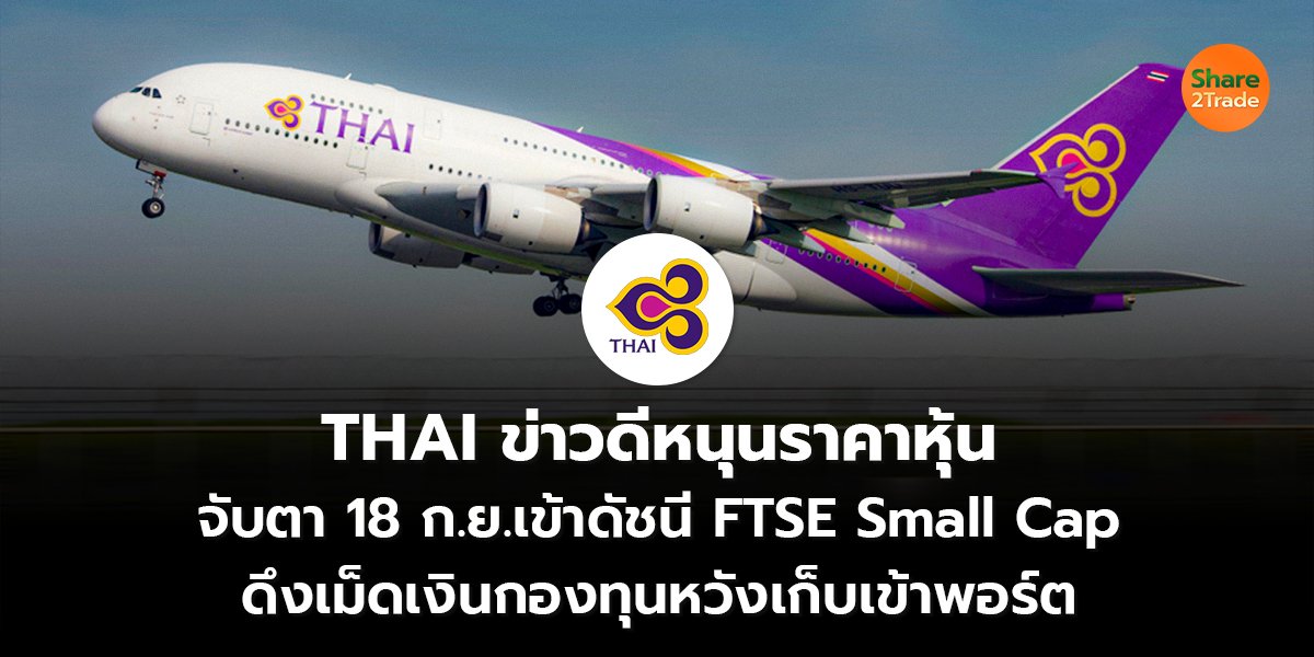 THAI ข่าวดีหนุนราคาหุ้น จับตา 18 ก.ย.เข้าดัชนี FTSE Small Cap ดึงเม็ดเงินกองทุนหวังเก็บเข้าพอร์ต