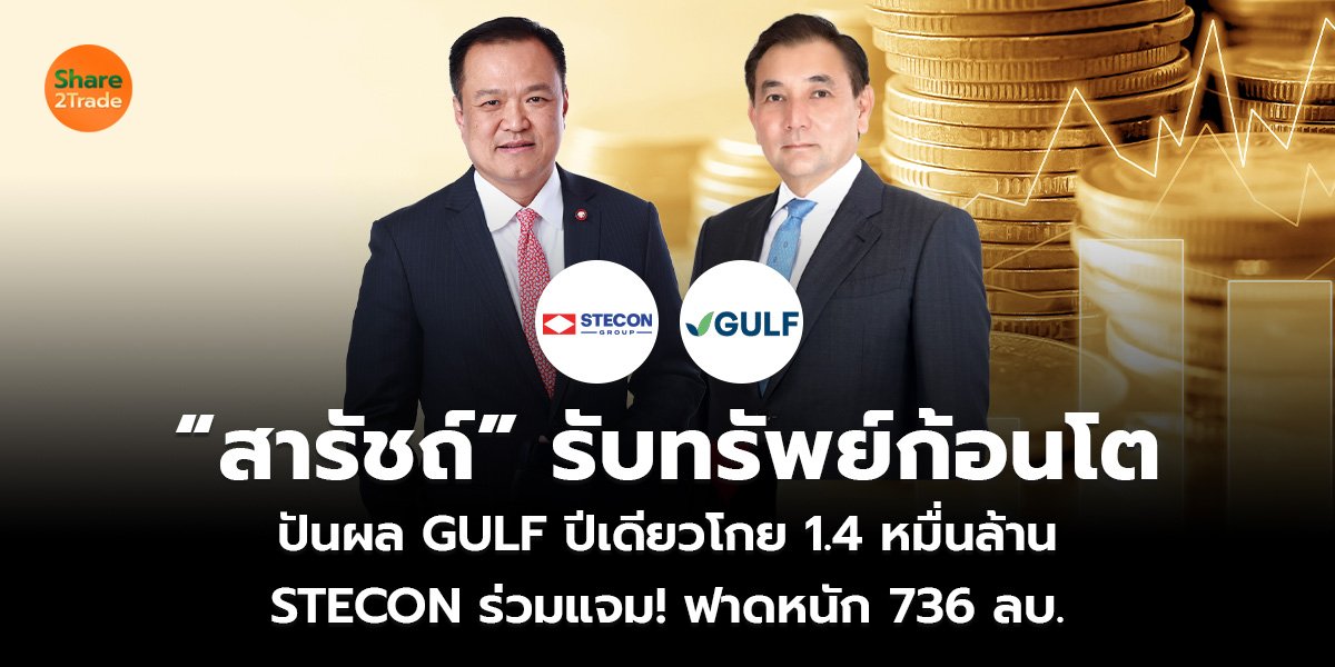 “สารัชถ์” รับทรัพย์ก้อนโต ปันผล GULF ปีเดียวโกย 1.4 หมื่นล้าน STECON ร่วมแจม! ฟาดหนัก 736 ลบ.