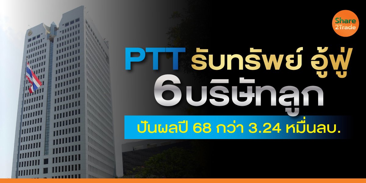 PTT รับทรัพย์ อู้ฟู่ 6 บริษัทลูก ปันผลปี 68 กว่า 3.24 หมื่นลบ.