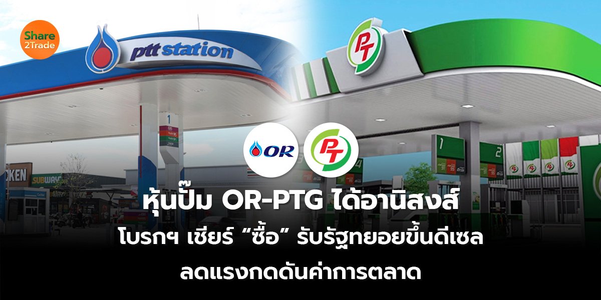 หุ้นปั๊ม OR-PTG ได้อานิสงส์ โบรกฯ เชียร์ “ซื้อ” รับรัฐทยอยขึ้นดีเซล ลดแรงกดดันค่าการตลาด