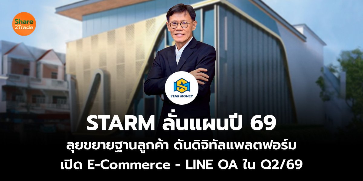 STARM ลั่นแผนปี 69 ลุยขยายฐานลูกค้า ดันดิจิทัลแพลตฟอร์ม เปิด E-Commerce - LINE OA ใน Q2/69