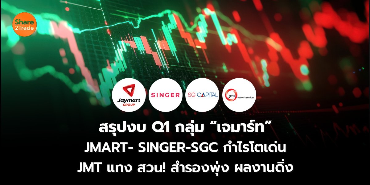 สรุปงบ Q1 กลุ่ม “เจมาร์ท” JMART- SINGER-SGC กำไรโตเด่น JMT แทงสวน! สำรองพุ่ง ผลงานดิ่งหนัก
