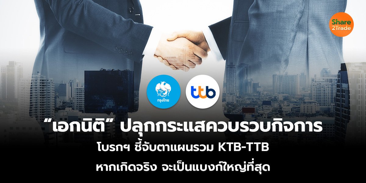 “เอกนิติ” ปลุกกระแสควบรวบกิจการ โบรกฯ ชี้จับตาแผนรวม KTB-TTB หากเกิดจริง จะเป็นแบงก์ใหญ่ที่สุด