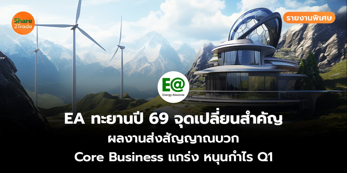 รายงานพิเศษ : EA ทะยานปี 69 จุดเปลี่ยนสำคัญ ผลงานส่งสัญญาณบวก Core Business แกร่ง หนุนกำไร Q1