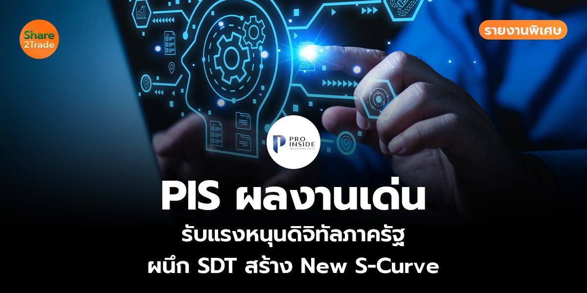 รายงานพิเศษ : PIS ผลงานเด่น รับแรงหนุนดิจิทัลภาครัฐ  ผนึก SDT สร้าง New S-Curve