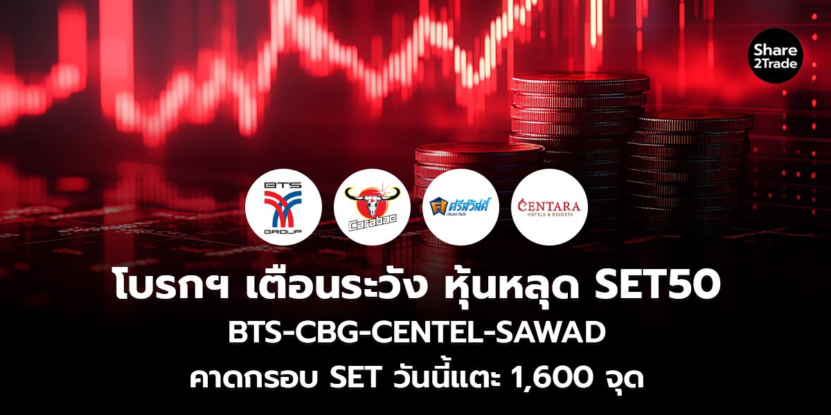 โบรกฯ เตือนระวังหุ้นหลุด SET50 BTS-CBG-CENTEL-SAWAD คาดกรอบ SET วันนี้แตะ 1,600 จุด