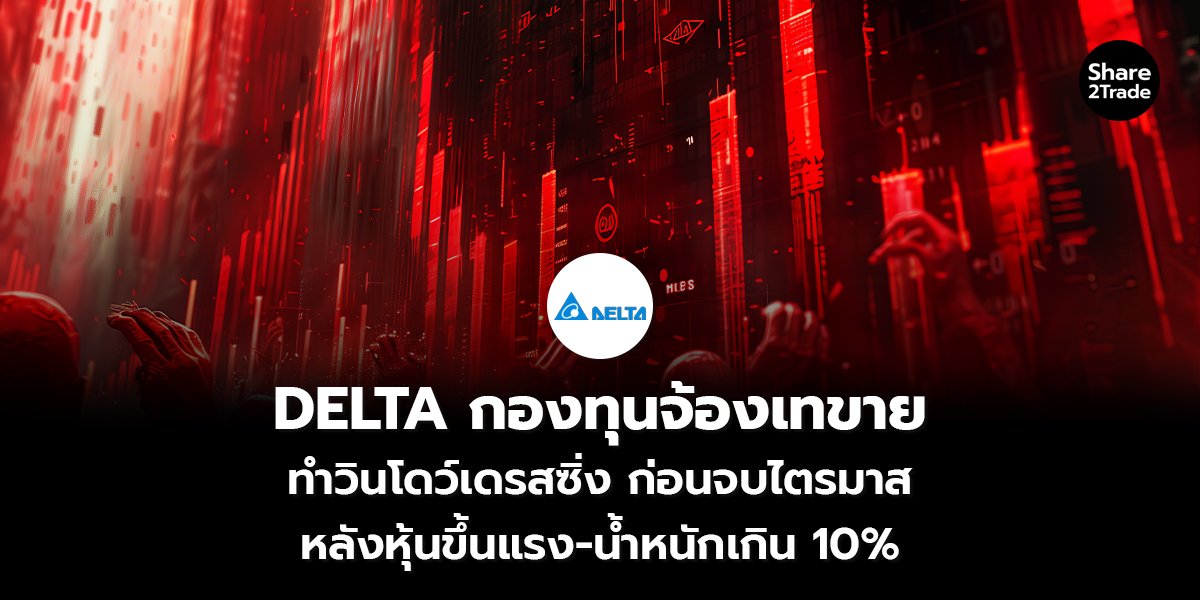 DELTA กองทุนจ้องเทขาย ทำวินโดว์เดรสซิ่งก่อนจบไตรมาส หลังหุ้นขึ้นแรง-น้ำหนักเกิน 10%