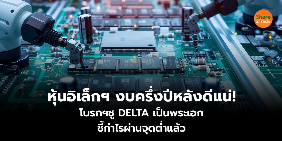 หุ้นอิเล็กฯ งบครึ่งปีหลัง ดีแน่! โบรกฯชู DELTA เป็นพระเอก ชี้กำไรผ่านจุดต่ำแล้ว