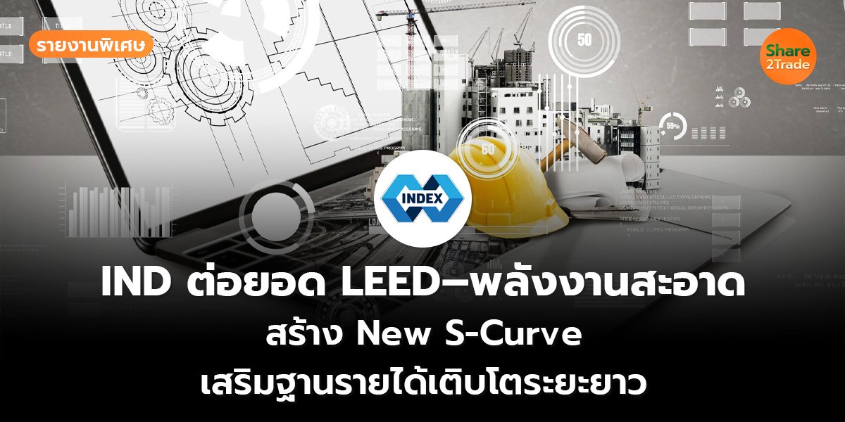 รายงานพิเศษ : IND ต่อยอด LEED–พลังงานสะอาด สร้าง New S-Curve  เสริมฐานรายได้เติบโตระยะยาว