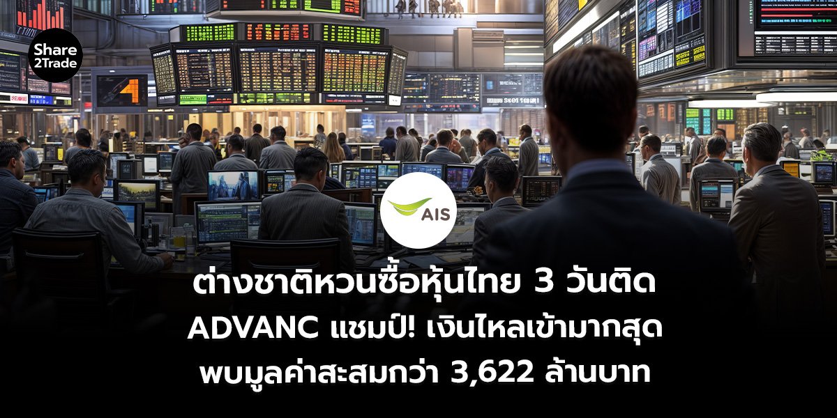 ต่างชาติหวนซื้อหุ้นไทย 3 วันติด ADVANC แชมป์! เงินไหลเข้ามากสุด พบมูลค่าสะสมกว่า 3,622 ล้านบาท