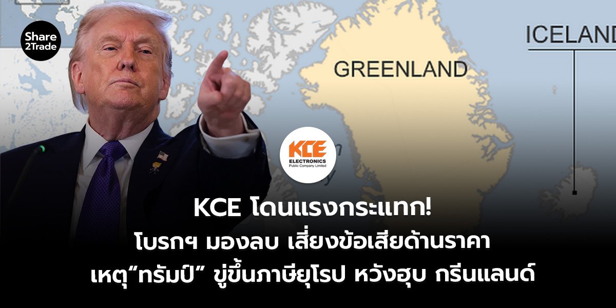 KCE โดนแรงกระแทก! โบรกฯ มองลบ เสี่ยงข้อเสียด้านราคา เหตุ “ทรัมป์” ขู่ขึ้นภาษียุโรป หวังฮุบ กรีนแลนด์