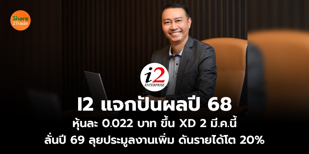 I2 แจกปันผลปี 68  หุ้นละ 0.022 บาท ขึ้น XD 2 มี.ค.นี้ ลั่นปี 69 ลุยประมูลงานเพิ่ม ดันรายได้โต 20%