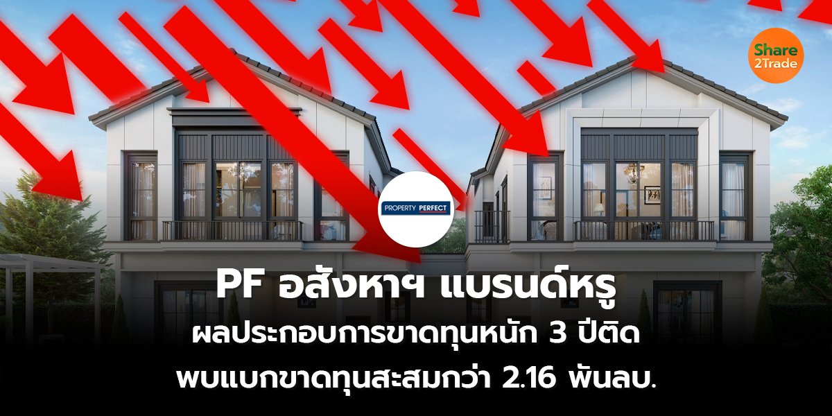 PF อสังหาฯ แบรนด์หรู ผลประกอบการขาดทุนหนัก 3 ปีติด พบแบกขาดทุนสะสมกว่า 2.16 พันลบ.