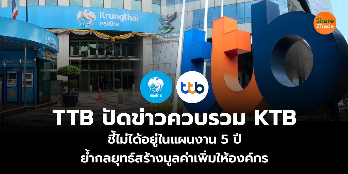 TTB ปัดข่าวควบรวม KTB ชี้ไม่ได้อยู่ในแผนงาน 5 ปี ย้ำกลยุทธ์สร้างมูลค่าเพิ่มให้องค์กร